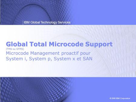 Global Total Microcode Support (TMS ou GTMS) Microcode Management proactif pour System i, System p, System x et SAN.