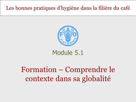 Les bonnes pratiques dhygiène dans la filière du café Formation – Comprendre le contexte dans sa globalité Module 5.1.