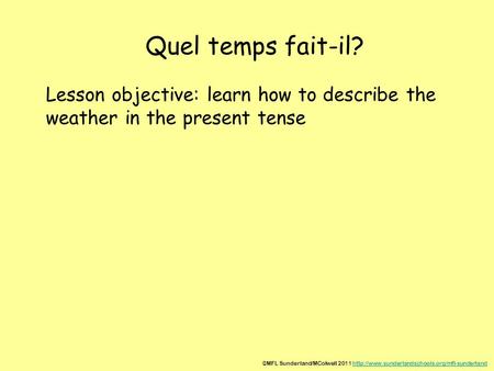 Quel temps fait-il? Lesson objective: learn how to describe the weather in the present tense ©MFL Sunderland/MColwell 2011