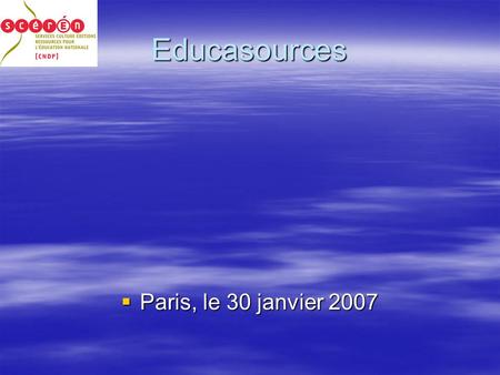Educasources Paris, le 30 janvier 2007 Paris, le 30 janvier 2007.