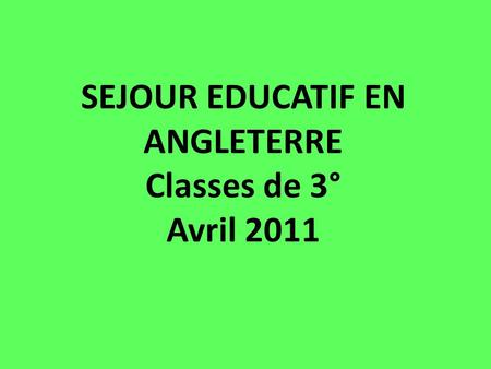 SEJOUR EDUCATIF EN ANGLETERRE Classes de 3° Avril 2011.
