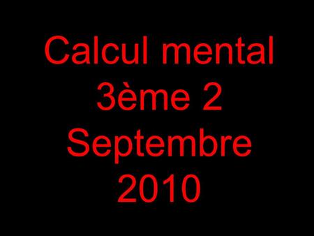 Calcul mental 3ème 2 Septembre 2010