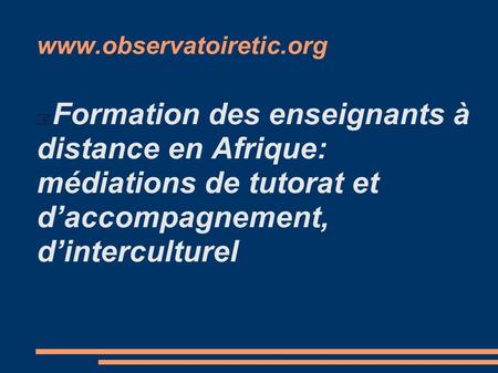 Www.observatoiretic.org Formation des enseignants à distance en Afrique: médiations de tutorat et d’accompagnement, d’interculturel.