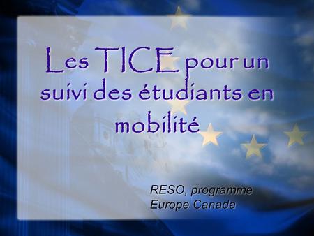 Les TICE pour un suivi des étudiants en mobilité RESO, programme Europe Canada.