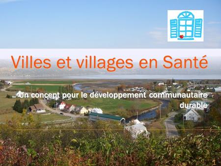 1 Un concept pour le développement communautaire durable Villes et villages en Santé