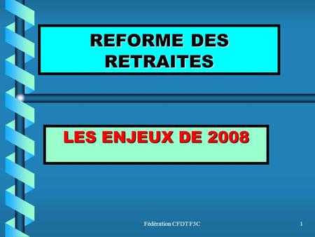 REFORME DES RETRAITES LES ENJEUX DE 2008 Fédération CFDT F3C.
