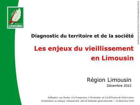 Diagnostic du territoire et de la société Les enjeux du vieillissement en Limousin Bonjour à tous, Il y a 5 ans déjà la Région réalisait un diagnostic.