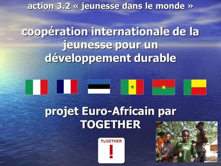Action 3.2 « jeunesse dans le monde » coopération internationale de la jeunesse pour un développement durable projet Euro-Africain par TOGETHER.