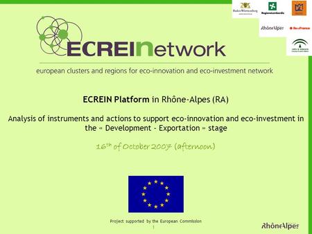 1 Project supported by the European Commission ECREIN Platform in Rhône-Alpes (RA) Analysis of instruments and actions to support eco-innovation and eco-investment.