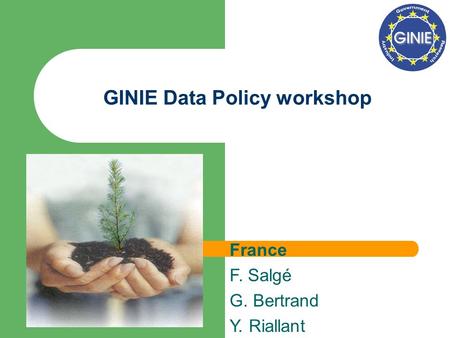 GINIE Data Policy workshop France F. Salgé G. Bertrand Y. Riallant.