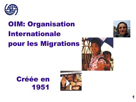 Créée en 1951 OIM: Organisation Internationale pour les Migrations.
