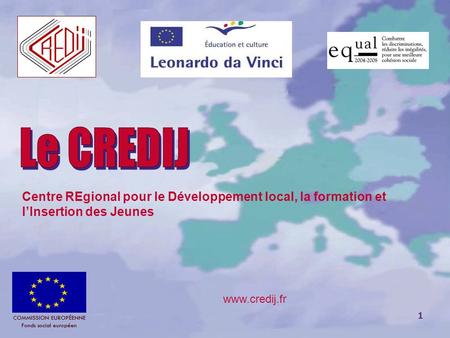 Le CREDIJ Centre REgional pour le Développement local, la formation et l’Insertion des Jeunes COMMISSION EUROPÉENNE Fonds social européen COMMISSION EUROPÉENNE.