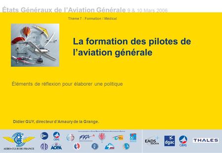 États Généraux de lAviation Générale 9 & 10 Mars 2006 La formation des pilotes de laviation générale Éléments de réflexion pour élaborer une politique.