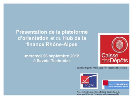 Présentation de la plateforme d’orientation et du Hub de la finance Rhône-Alpes mercredi 26 septembre 2012 à Savoie Technolac Direction Régionale Rhône-Alpes.