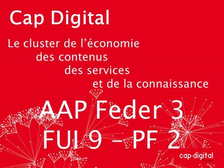 AAP Feder 3 FUI 9 – PF 2 Cap Digital Le cluster de l’économie