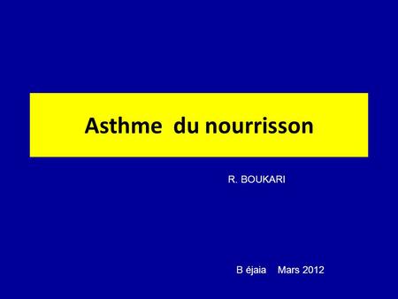 Asthme du nourrisson R. BOUKARI B éjaia Mars 2012.