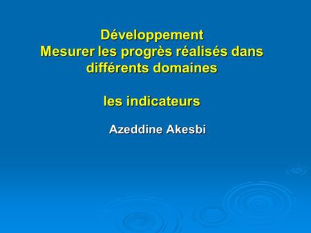 Développement Mesurer les progrès réalisés dans différents domaines les indicateurs Azeddine Akesbi.