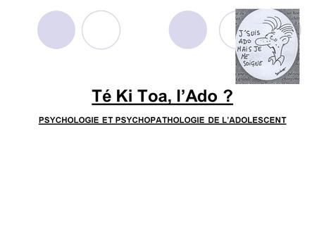 Té Ki Toa, l’Ado ? PSYCHOLOGIE ET PSYCHOPATHOLOGIE DE L’ADOLESCENT