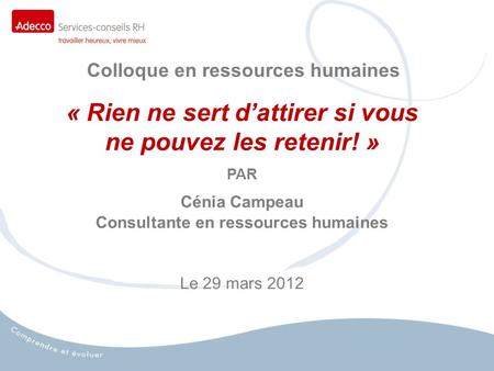 « Rien ne sert dattirer si vous ne pouvez les retenir! » PAR Cénia Campeau Consultante en ressources humaines Le 29 mars 2012 Colloque en ressources humaines.