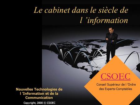 Copyright, 2000 © CSOEC Le cabinet dans le siècle de l information CSOEC Conseil Supérieur de l Ordre des Experts-Comptables Nouvelles Technologies de.