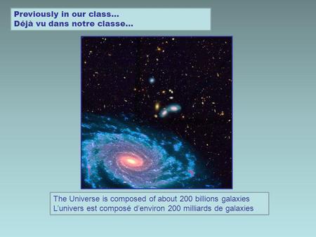 Previously in our class… Déjà vu dans notre classe… The Universe is composed of about 200 billions galaxies Lunivers est composé denviron 200 milliards.