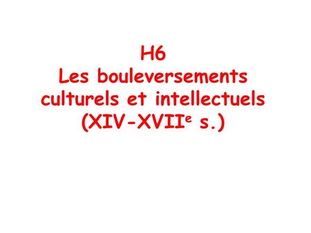H6 Les bouleversements culturels et intellectuels (XIV-XVIIe s.)