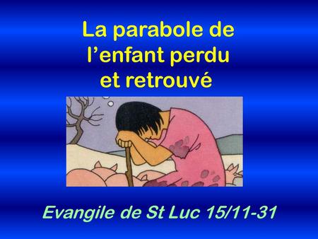 La parabole de l’enfant perdu et retrouvé Evangile de St Luc 15/11-31
