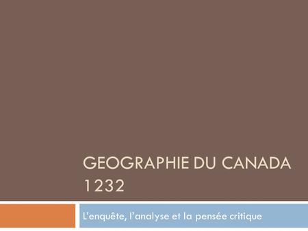 GEOGRAPHIE DU CANADA 1232 Lenquête, lanalyse et la pensée critique.