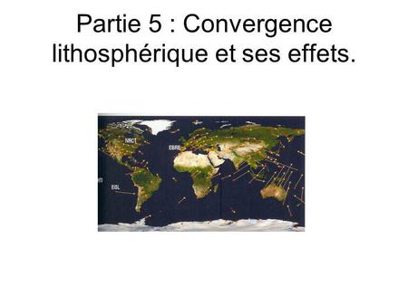Partie 5 : Convergence lithosphérique et ses effets.