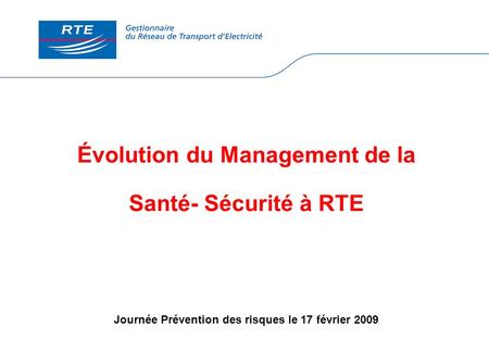 Évolution du Management de la Santé- Sécurité à RTE Journée Prévention des risques le 17 février 2009.