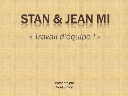 STAN & JEAN MI « Travail d’équipe ! » Présenté par Noel Simon.