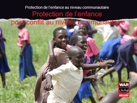 Protection de lenfance au niveau communautaire Protection de lenfance post-conflit au niveau communautaire.