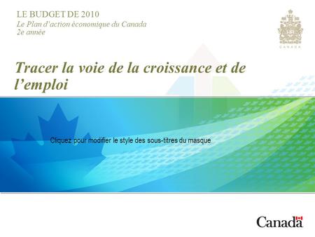 LE BUDGET DE 2010 Le Plan daction économique du Canada 2e année Cliquez pour modifier le style des sous-titres du masque Tracer la voie de la croissance.
