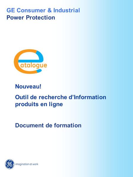 Nouveau! Outil de recherche dInformation produits en ligne Document de formation GE Consumer & Industrial Power Protection.