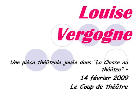 Louise Vergogne Une pièce théâtrale jouée dans La Classe au théâtre – 14 février 2009 Le Coup de théâtre.