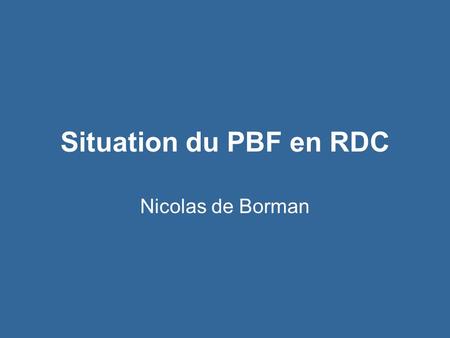 Situation du PBF en RDC Nicolas de Borman.
