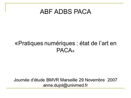 ABF ADBS PACA « Pratiques numériques : état de lart en PACA » Journée détude BMVR Marseille 29 Novembre 2007