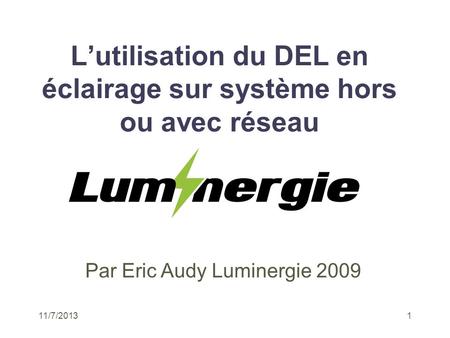 11/7/20131 Lutilisation du DEL en éclairage sur système hors ou avec réseau Par Eric Audy Luminergie 2009.
