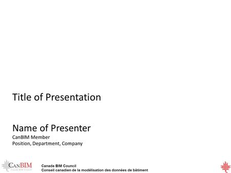 Canada BIM Council Conseil canadien de la modélisation des données de bâtiment Title of Presentation Name of Presenter CanBIM Member Position, Department,