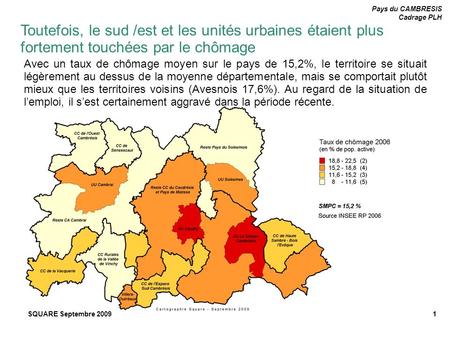 Pays du CAMBRESIS Cadrage PLH SQUARE Septembre 20091 Toutefois, le sud /est et les unités urbaines étaient plus fortement touchées par le chômage Avec.