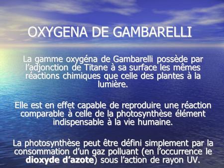 OXYGENA DE GAMBARELLI  La gamme oxygéna de Gambarelli possède par l’adjonction de Titane à sa surface les mêmes réactions chimiques que celle des plantes.