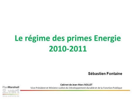Primes à lénergie Dispositions pour 2010 et 2011 Bernard Monnier Chef de Cabinet adjoint Cabinet de Jean-Marc NOLLET Vice-Président et Ministre wallon.