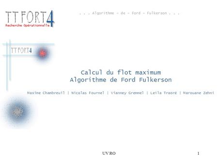 Calcul du flot maximum Algorithme de Ford Fulkerson Maxime Chambreuil | Nicolas Fournel | Vianney Gremmel | Leïla Traoré | Marouane Zehni UV RO.