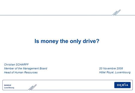 Is money the only drive? Christian SCHARFF Member of the Management Board Head of Human Resources 20 Novembre 2008 Hôtel Royal, Luxembourg.