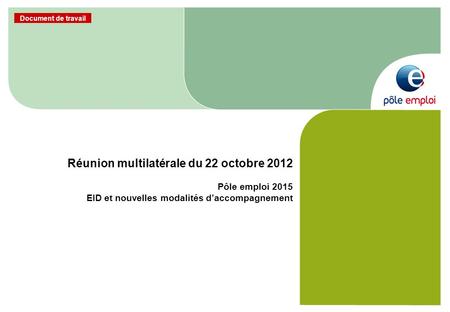Réunion multilatérale du 22 octobre 2012 Pôle emploi 2015 EID et nouvelles modalités d’accompagnement.