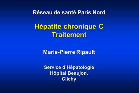 Réseau de santé Paris Nord Hépatite chronique C Traitement Marie-Pierre Ripault Service d’Hépatologie Hôpital Beaujon, Clichy.