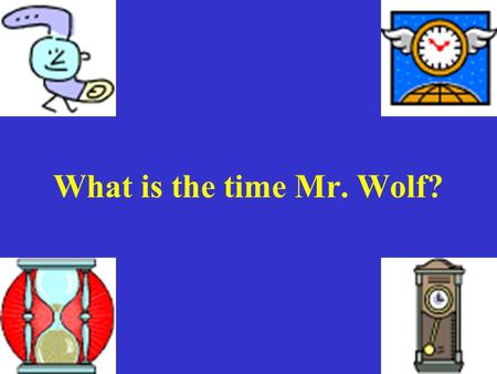 What is the time Mr. Wolf? LObjectif At the end of the lesson, you will be able to: 1.Say quarter past and quarter to the hour.