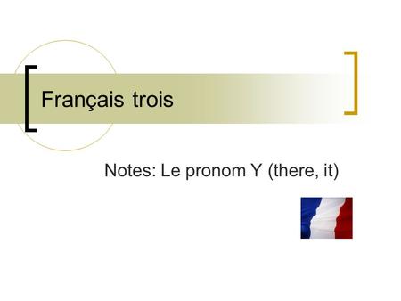 Français trois Notes: Le pronom Y (there, it). 1. Une location (a, au, aux, dans etc) Il vont a Paris Ils sont allés au Mexique. Ils voudraient aller.