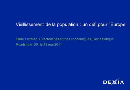 1 Vieillissement de la population : un défi pour lEurope Frank Lierman, Directeur des études économiques, Dexia Banque Roadshow ISR, le 19 mai 2011.