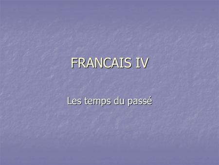 FRANCAIS IV Les temps du passé.